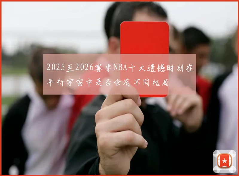 2025至2026赛季NBA十大遗憾时刻在平行宇宙中是否会有不同结局